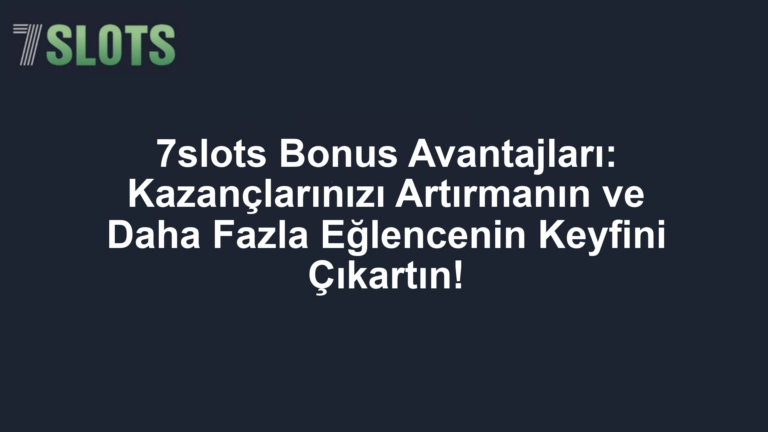 7slots Bonus Avantajları: Kazançlarınızı Artırmanın ve Daha Fazla Eğlencenin Keyfini Çıkartın!