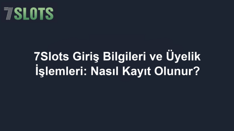 7Slots Giriş Bilgileri ve Üyelik İşlemleri: Nasıl Kayıt Olunur?