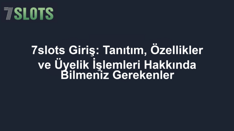 7slots Giriş: Tanıtım, Özellikler ve Üyelik İşlemleri Hakkında Bilmeniz Gerekenler