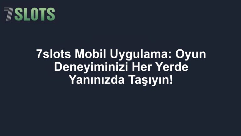 7slots Mobil Uygulama: Oyun Deneyiminizi Her Yerde Yanınızda Taşıyın!