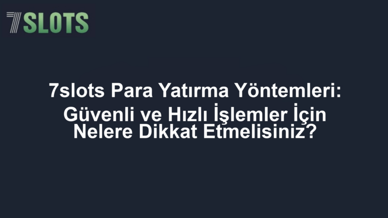 7slots Para Yatırma Yöntemleri: Güvenli ve Hızlı İşlemler İçin Nelere Dikkat Etmelisiniz?