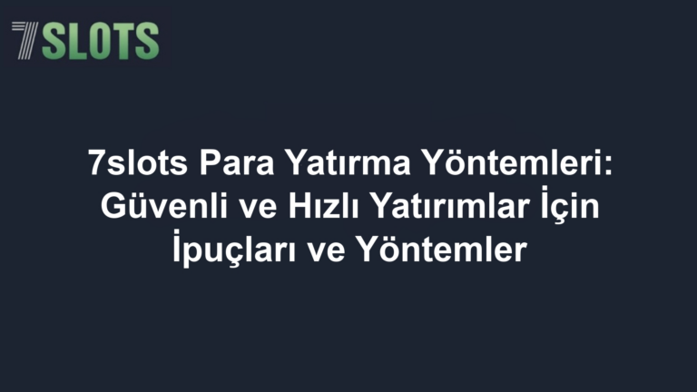 7slots Para Yatırma Yöntemleri: Güvenli ve Hızlı Yatırımlar İçin İpuçları ve Yöntemler