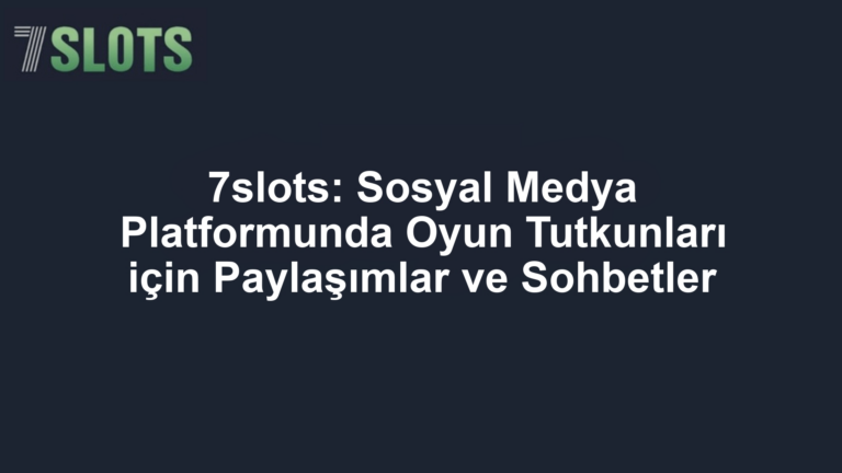 7slots: Sosyal Medya Platformunda Oyun Tutkunları için Paylaşımlar ve Sohbetler