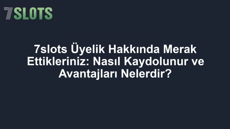 7slots Üyelik Hakkında Merak Ettikleriniz: Nasıl Kaydolunur ve Avantajları Nelerdir?