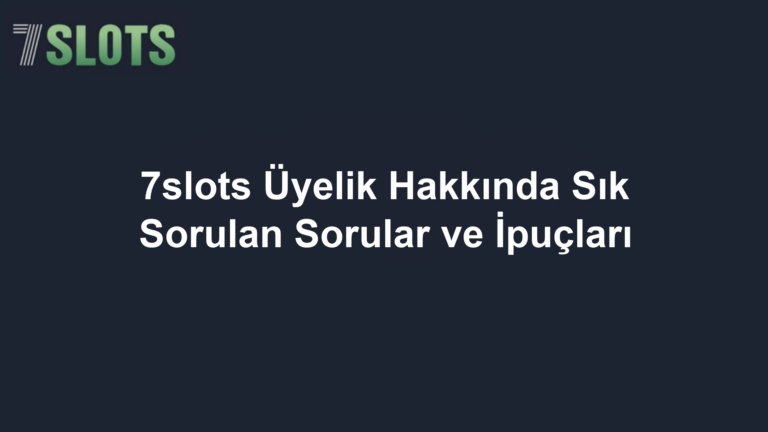 7slots Üyelik Hakkında Sık Sorulan Sorular ve İpuçları